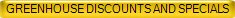 GREENHOUSE DISCOUNTS AND SPECIALS